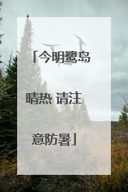 今明鹭岛晴热 请注意防暑
