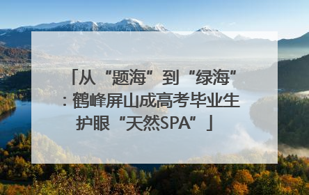 从“题海”到“绿海”：鹤峰屏山成高考毕业生护眼“天然SPA”