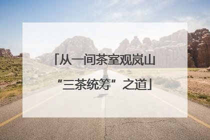 从一间茶室观岚山“三茶统筹”之道
