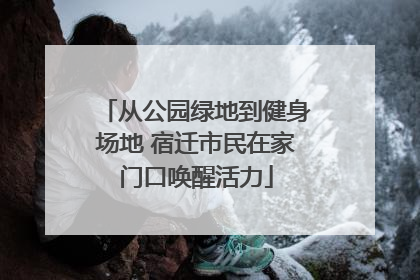 从公园绿地到健身场地 宿迁市民在家门口唤醒活力