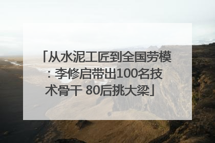从水泥工匠到全国劳模:李修启带出100名技术骨干 80后挑大梁