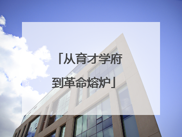 从育才学府到革命熔炉