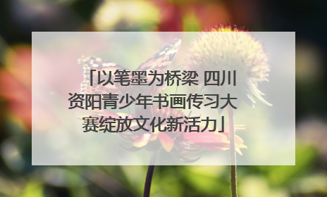 以笔墨为桥梁 四川资阳青少年书画传习大赛绽放文化新活力