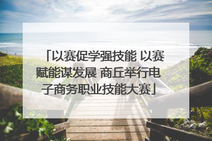 以赛促学强技能 以赛赋能谋发展 商丘举行电子商务职业技能大赛