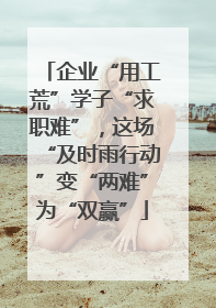 企业“用工荒”学子“求职难”，这场“及时雨行动”变“两难”为“双赢”