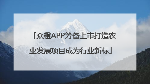 众橙APP筹备上市打造农业发展项目成为行业新标