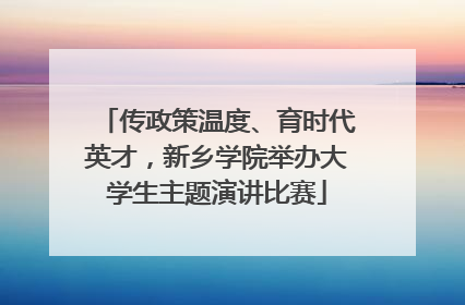 传政策温度、育时代英才，新乡学院举办大学生主题演讲比赛
