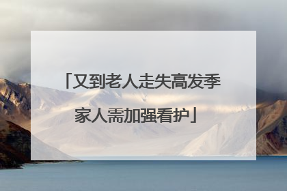 又到老人走失高发季 家人需加强看护