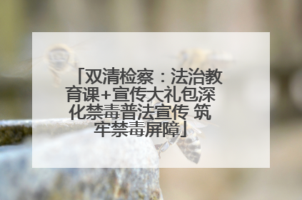 双清检察：法治教育课+宣传大礼包深化禁毒普法宣传 筑牢禁毒屏障