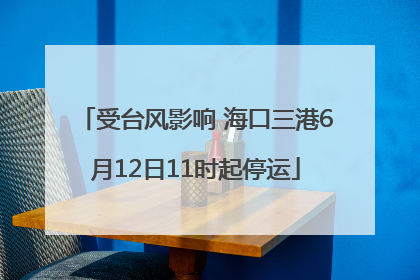 受台风影响 海口三港6月12日11时起停运