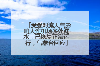 受强对流天气影响大连机场多处漏水，已恢复正常运行，气象台回应