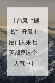 台风“蝴蝶”升级！厦门未来七天都是这个天气→