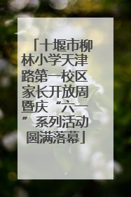十堰市柳林小学天津路第一校区家长开放周暨庆“六一”系列活动圆满落幕
