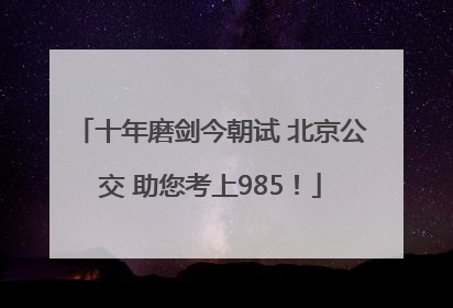 十年磨剑今朝试 北京公交 助您考上985！