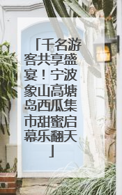 千名游客共享盛宴！宁波象山高塘岛西瓜集市甜蜜启幕乐翻天