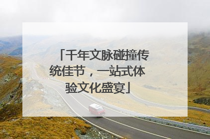 千年文脉碰撞传统佳节，一站式体验文化盛宴