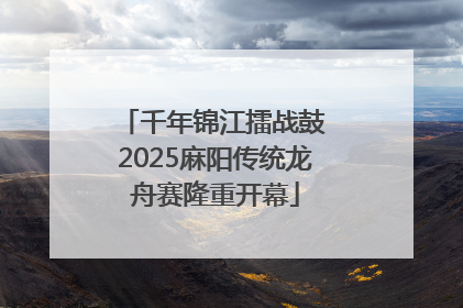 千年锦江擂战鼓 2025麻阳传统龙舟赛隆重开幕