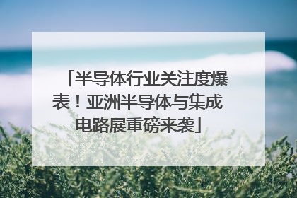 半导体行业关注度爆表！亚洲半导体与集成电路展重磅来袭