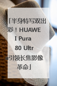 半身特写双出彩！HUAWEI Pura 80 Ultra引领长焦影像革命