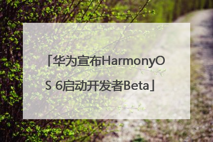 华为宣布HarmonyOS 6启动开发者Beta