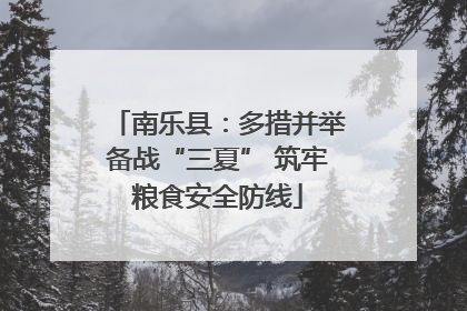 南乐县：多措并举备战“三夏” 筑牢粮食安全防线