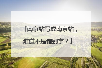 南京站写成南亰站，难道不是错别字？