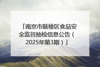 南京市鼓楼区食品安全监督抽检信息公告（2025年第3期）