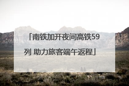 南铁加开夜间高铁59列 助力旅客端午返程