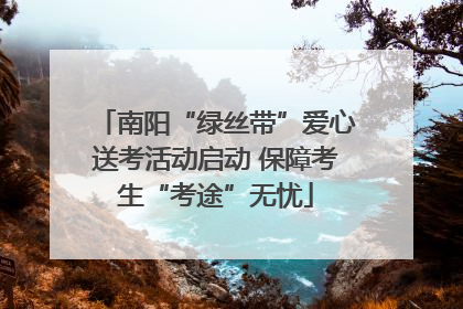 南阳“绿丝带”爱心送考活动启动 保障考生“考途”无忧