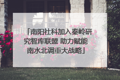 南阳社科加入秦岭研究智库联盟 助力赋能南水北调重大战略