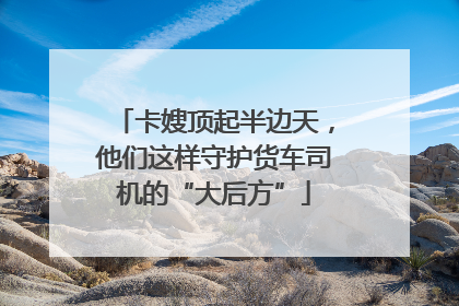 卡嫂顶起半边天，他们这样守护货车司机的“大后方”