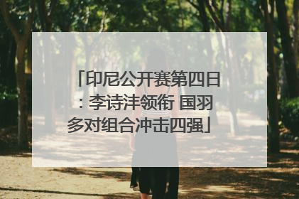 印尼公开赛第四日：李诗沣领衔 国羽多对组合冲击四强