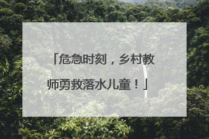 危急时刻，乡村教师勇救落水儿童！