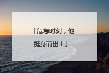 危急时刻，他挺身而出！