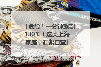 危险！一分钟飙到130℃！这类上海家庭，赶紧自查