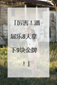 厉害！潘展乐8天拿下9块金牌！