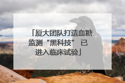 厦大团队打造血糖监测“黑科技” 已进入临床试验