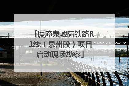 厦漳泉城际铁路R1线（泉州段）项目启动现场勘察