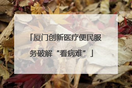 厦门创新医疗便民服务破解“看病难”