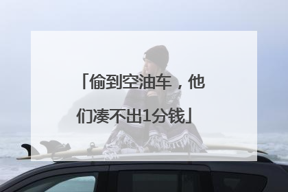 偷到空油车，他们凑不出1分钱
