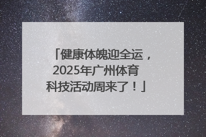 健康体魄迎全运，2025年广州体育科技活动周来了！