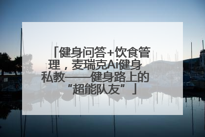 健身问答+饮食管理，麦瑞克Ai健身私教——健身路上的“超能队友”