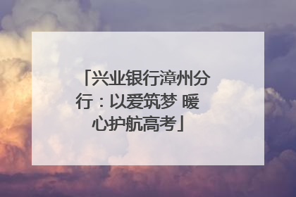 兴业银行漳州分行：以爱筑梦 暖心护航高考