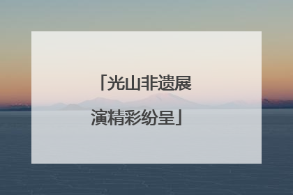 光山非遗展演精彩纷呈