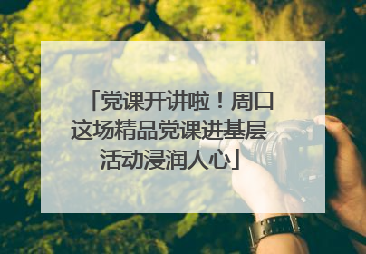 党课开讲啦！周口这场精品党课进基层活动浸润人心