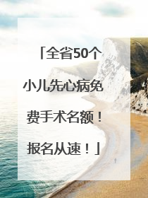 全省50个小儿先心病免费手术名额！报名从速！