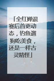 全红婵退赛后首更动态，钓鱼遛狗吃美食，还是一样古灵精怪