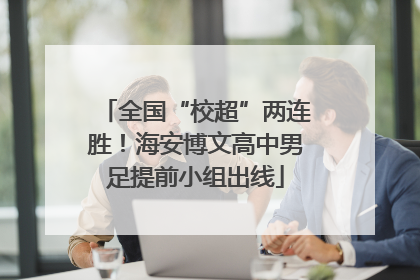 全国“校超”两连胜！海安博文高中男足提前小组出线