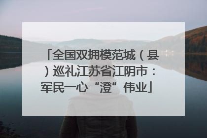 全国双拥模范城（县）巡礼江苏省江阴市：军民一心“澄”伟业