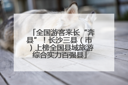 全国游客来长“奔县”！长沙三县（市）上榜全国县域旅游综合实力百强县